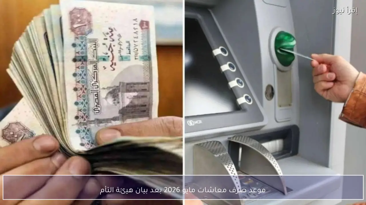 موعد صرف معاشات مايو 2026 بعد بيان هيئة التأمينات الأجتماعية