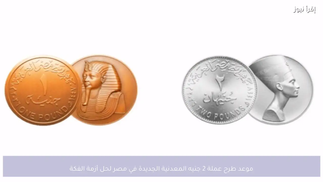موعد طرح عملة 2 جنيه المعدنية الجديدة في مصر لحل أزمة الفكة