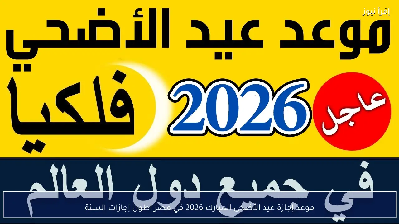 موعد إجازة عيد الأضحى المبارك 2026 في مصر أطول إجازات السنة