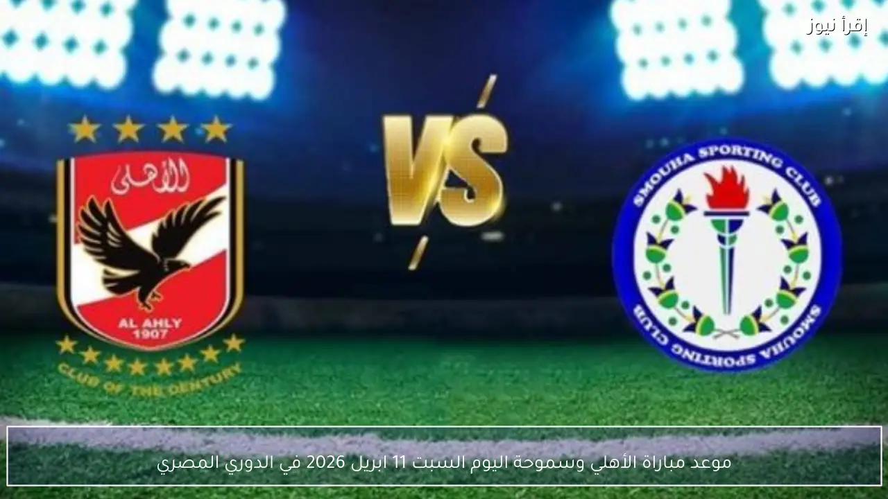 موعد مباراة الأهلي وسموحة اليوم السبت 11 ابريل 2026 في الدوري المصري