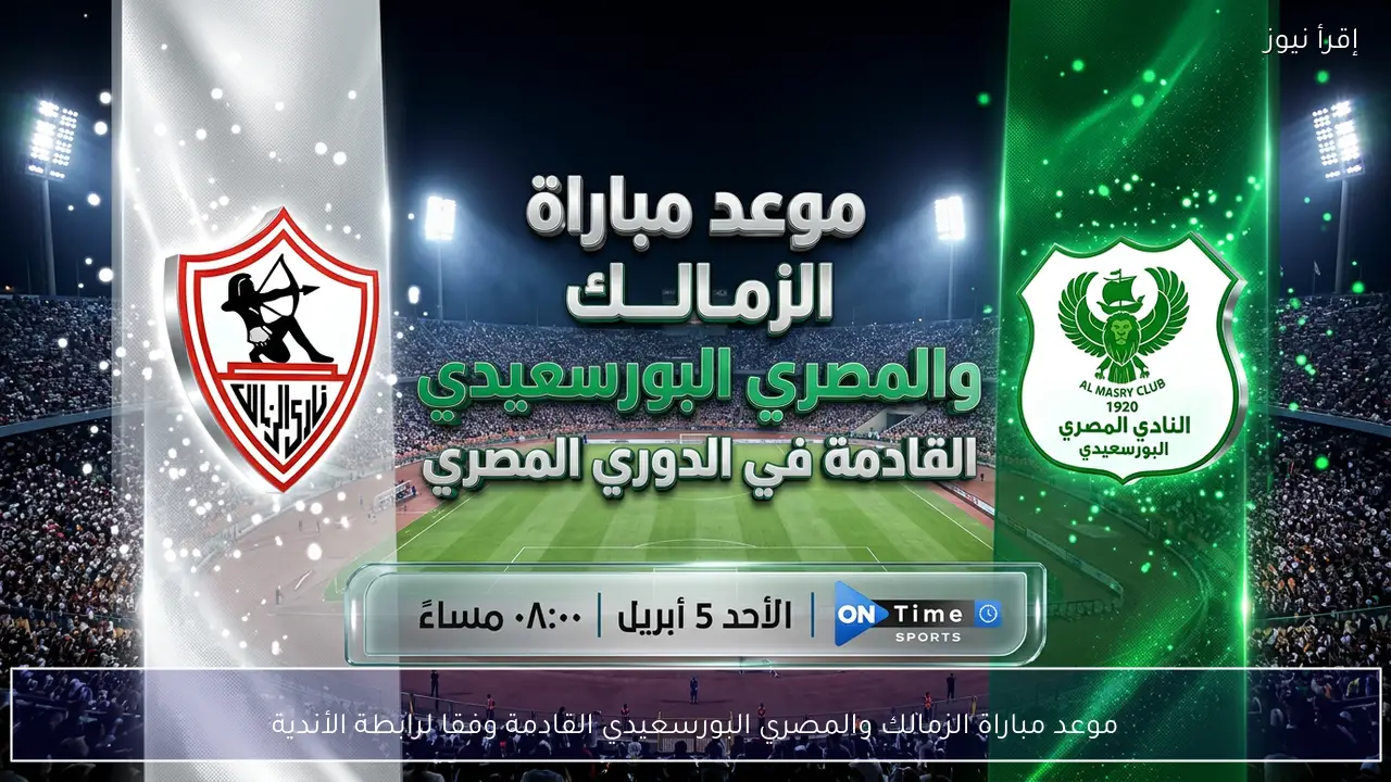 موعد مباراة الزمالك والمصري البورسعيدي القادمة وفقا لرابطة الأندية