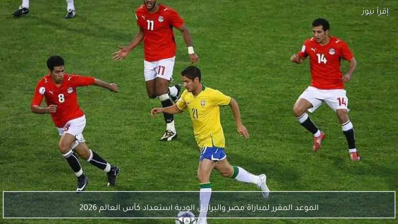 الموعد المقرر لمباراة مصر والبرازيل الودية استعداد كأس العالم 2026