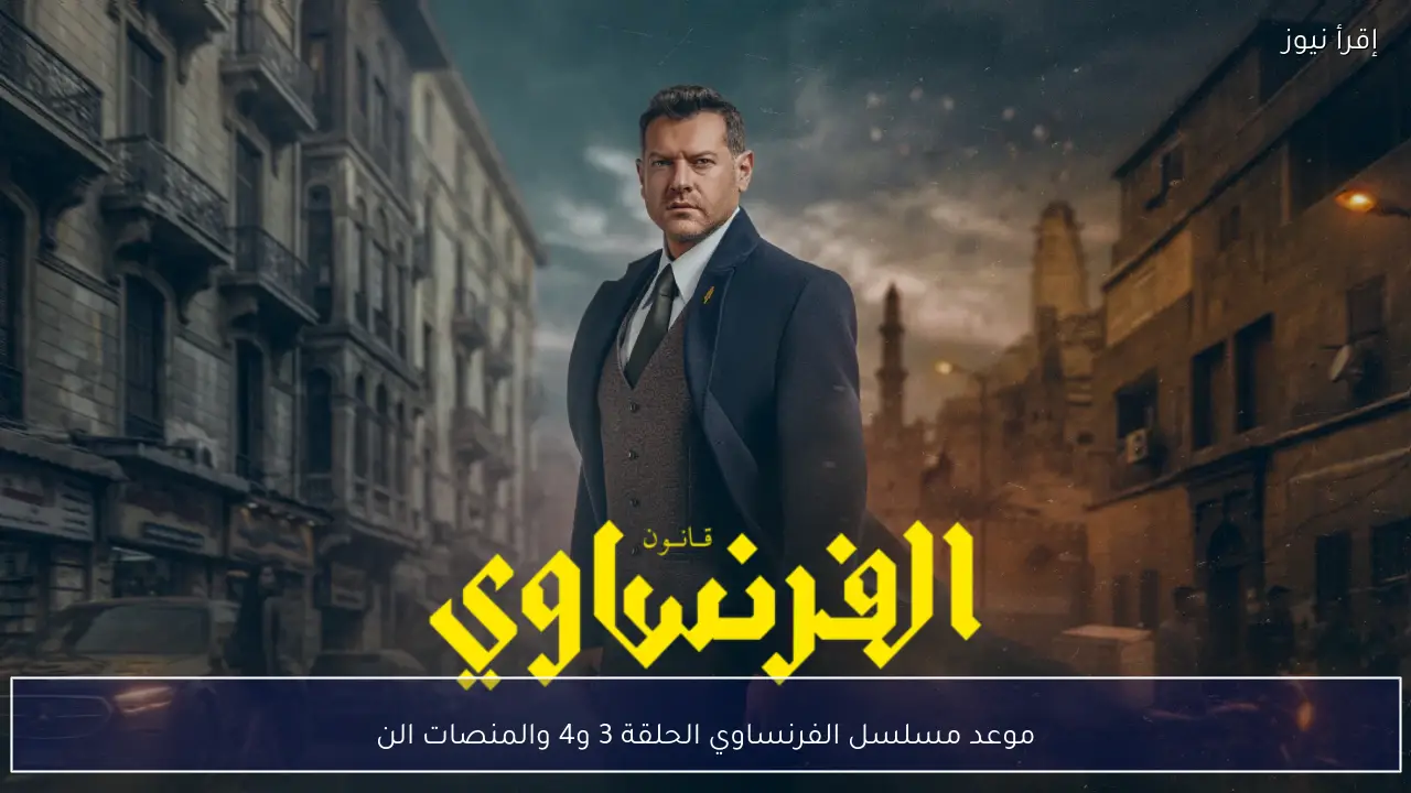 “مفاجأت تحبس الانفاس!!”.. موعد مسلسل الفرنساوي الحلقة 3 و4 والمنصات الناقلة