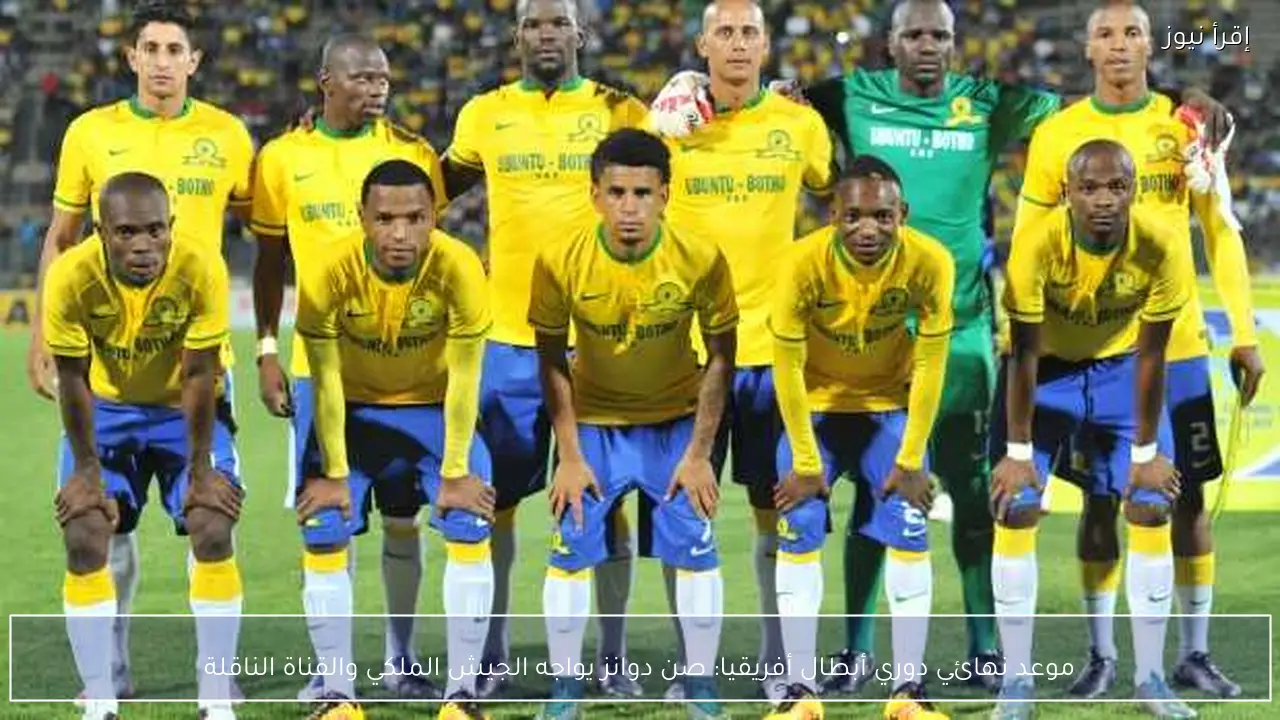 موعد نهائي دوري أبطال أفريقيا: صن دوانز يواجه الجيش الملكي والقناة الناقلة
