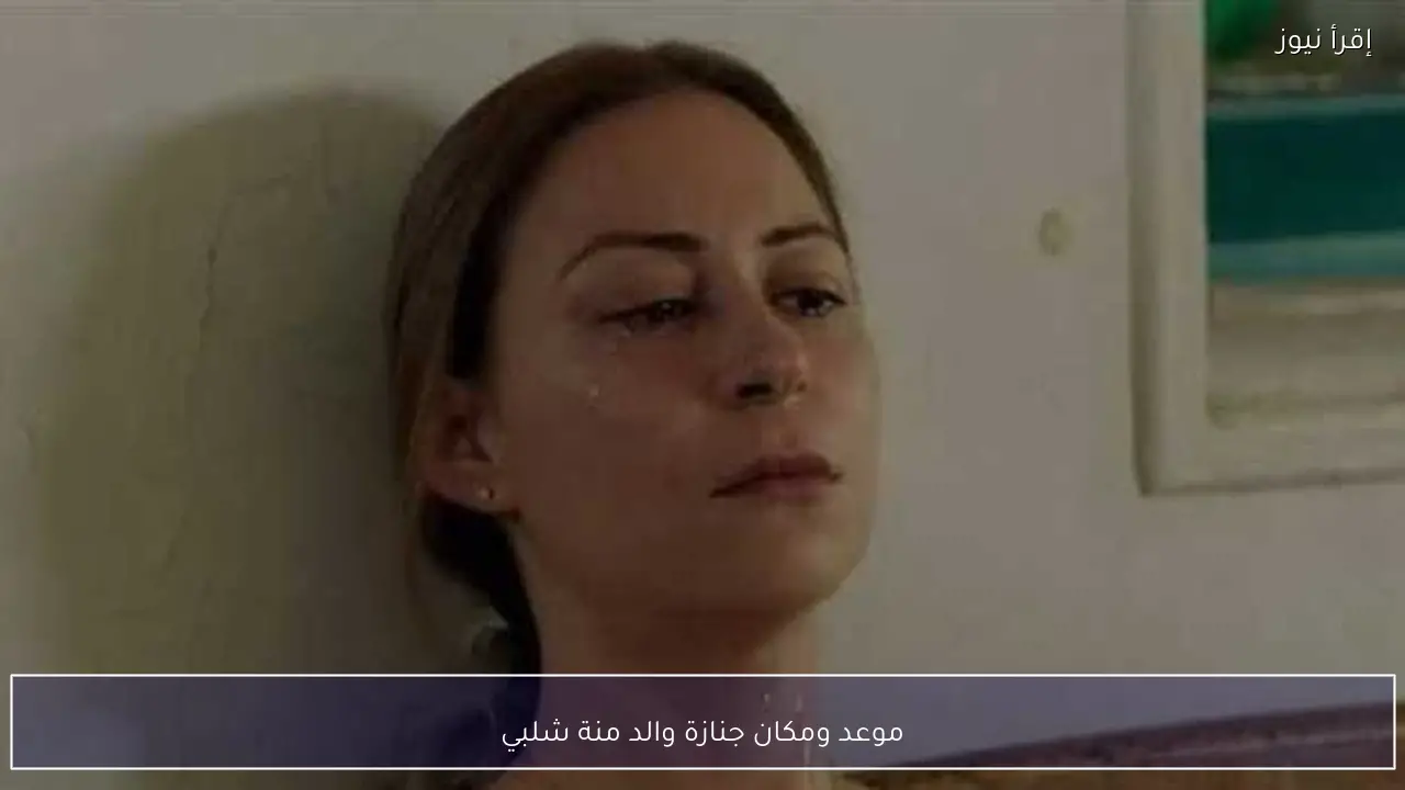 موعد ومكان جنازة والد منة شلبي