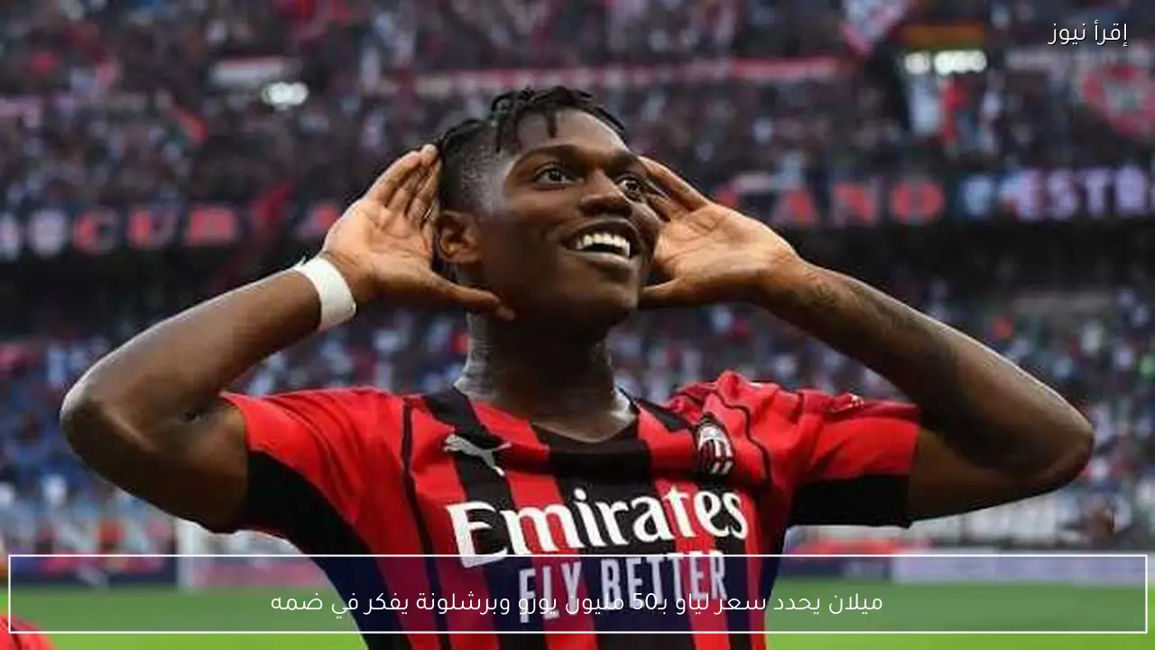 ميلان يحدد سعر لياو بـ50 مليون يورو وبرشلونة يفكر في ضمه