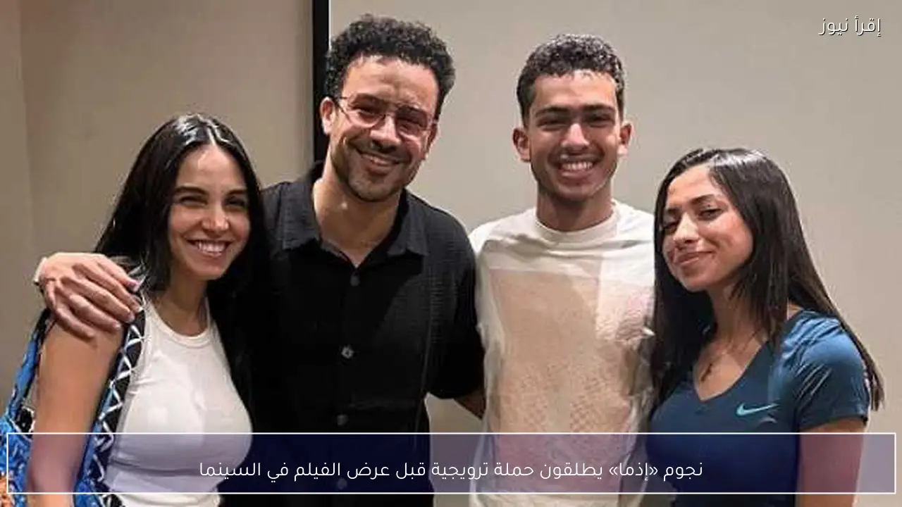 نجوم «إذما» يطلقون حملة ترويجية قبل عرض الفيلم في السينما