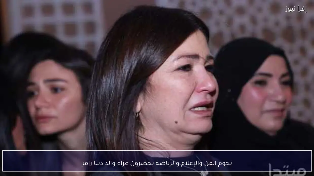 نجوم الفن والإعلام والرياضة يحضرون عزاء والد دينا رامز