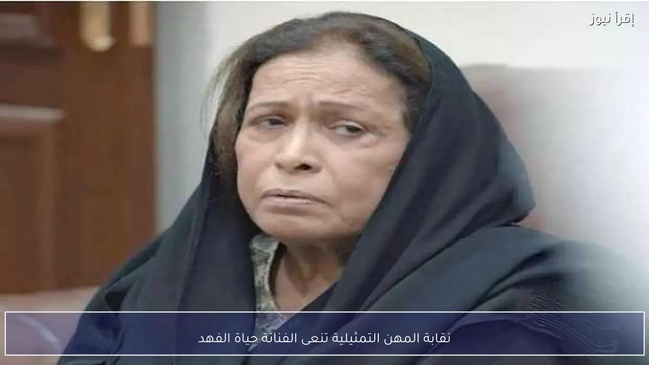 نقابة المهن التمثيلية تنعى الفنانة حياة الفهد