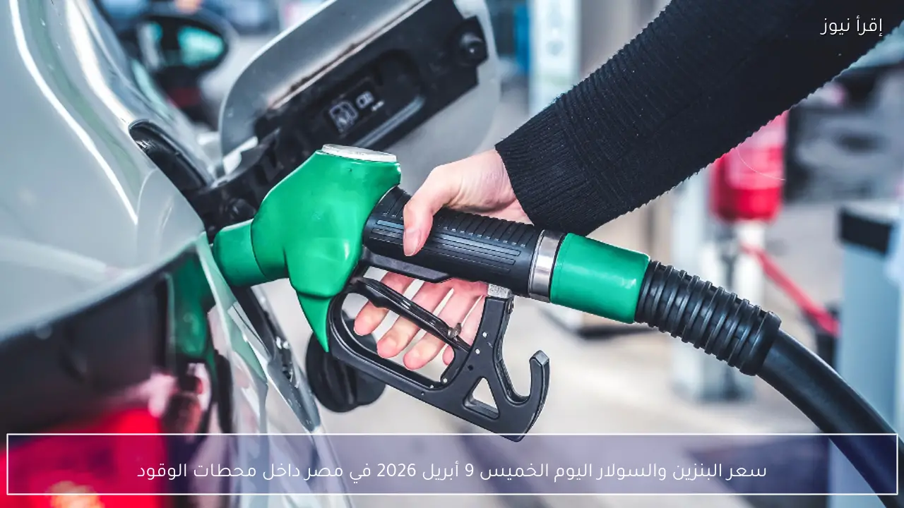 سعر البنزين والسولار اليوم الخميس 9 أبريل 2026 في مصر داخل محطات الوقود
