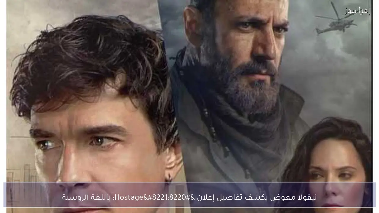 نيقولا معوض يكشف تفاصيل إعلان “Hostage” باللغة الروسية