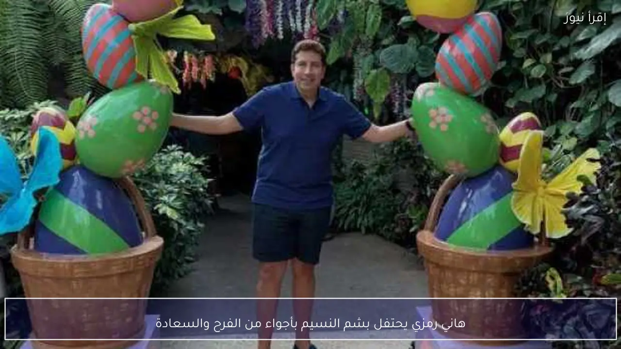 هاني رمزي يحتفل بشم النسيم بأجواء من الفرح والسعادة