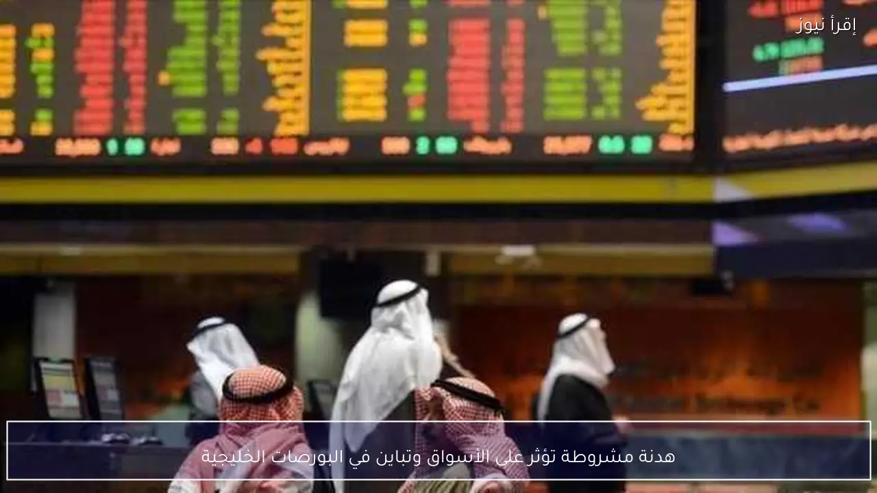 هدنة مشروطة تؤثر على الأسواق وتباين في البورصات الخليجية