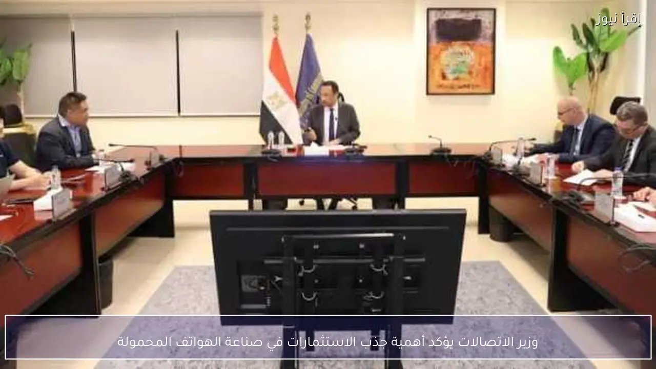 وزير الاتصالات يؤكد أهمية جذب الاستثمارات في صناعة الهواتف المحمولة
