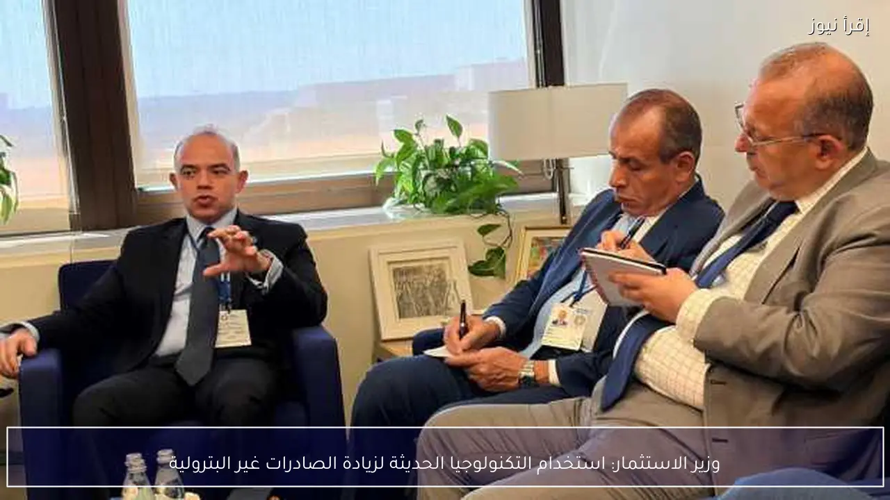 وزير الاستثمار: استخدام التكنولوجيا الحديثة لزيادة الصادرات غير البترولية