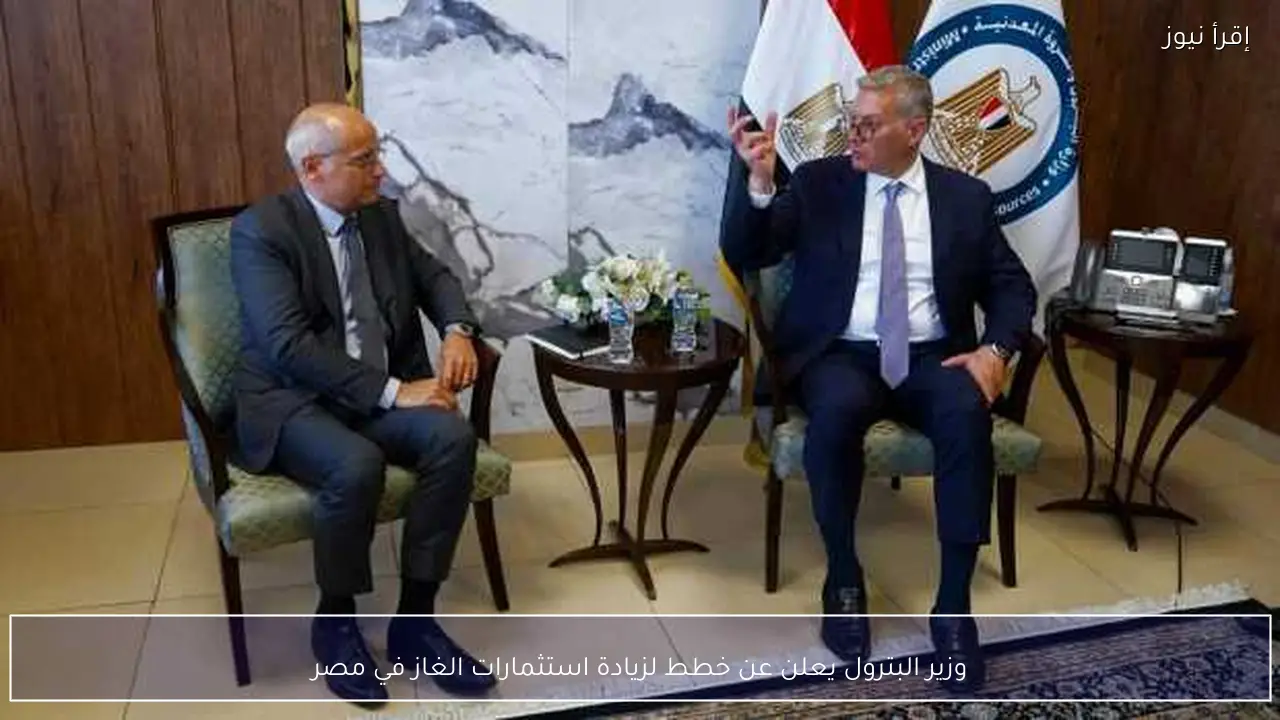 وزير البترول يعلن عن خطط لزيادة استثمارات الغاز في مصر