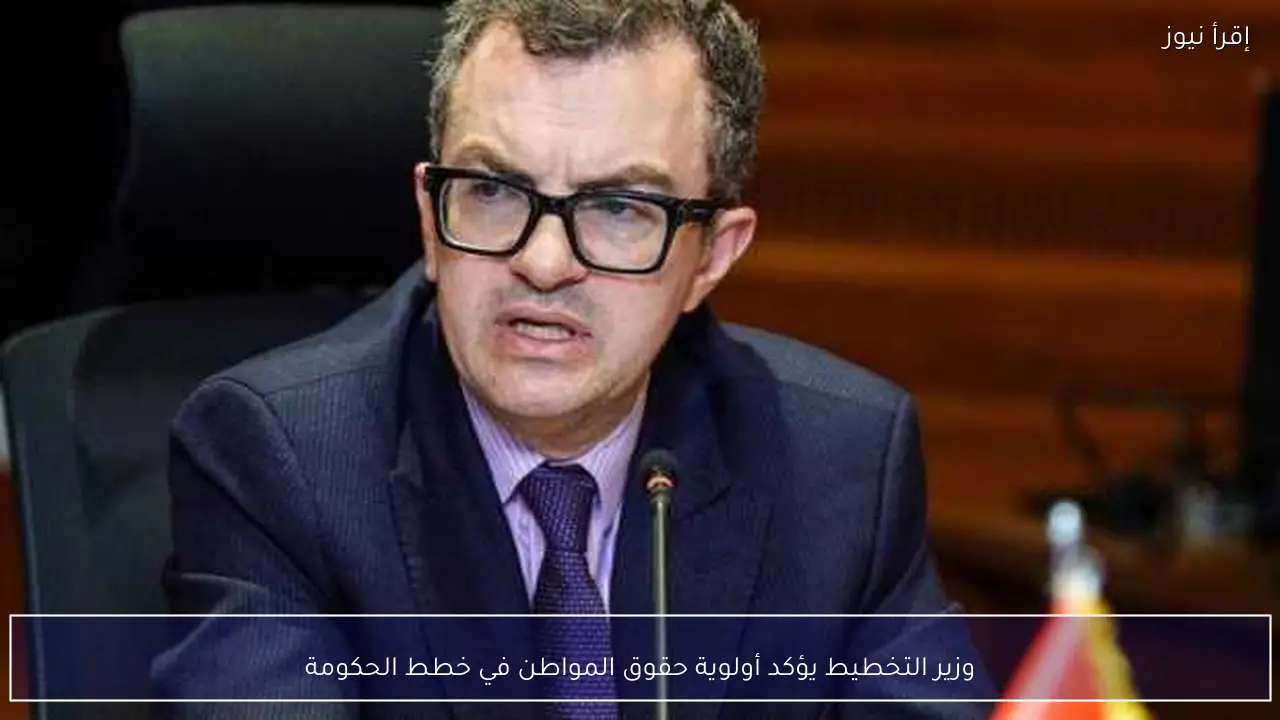 وزير التخطيط يؤكد أولوية حقوق المواطن في خطط الحكومة