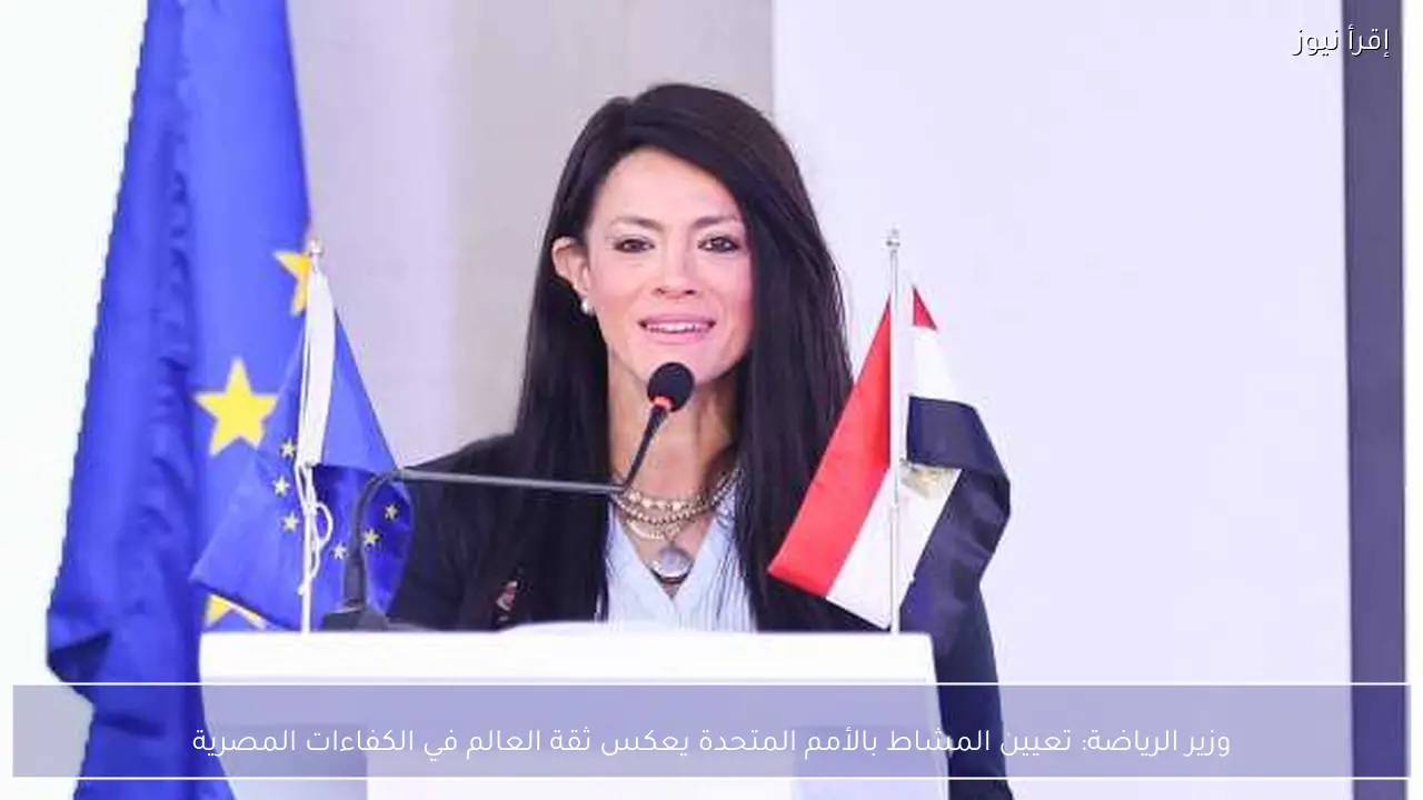 وزير الرياضة: تعيين المشاط بالأمم المتحدة يعكس ثقة العالم في الكفاءات المصرية