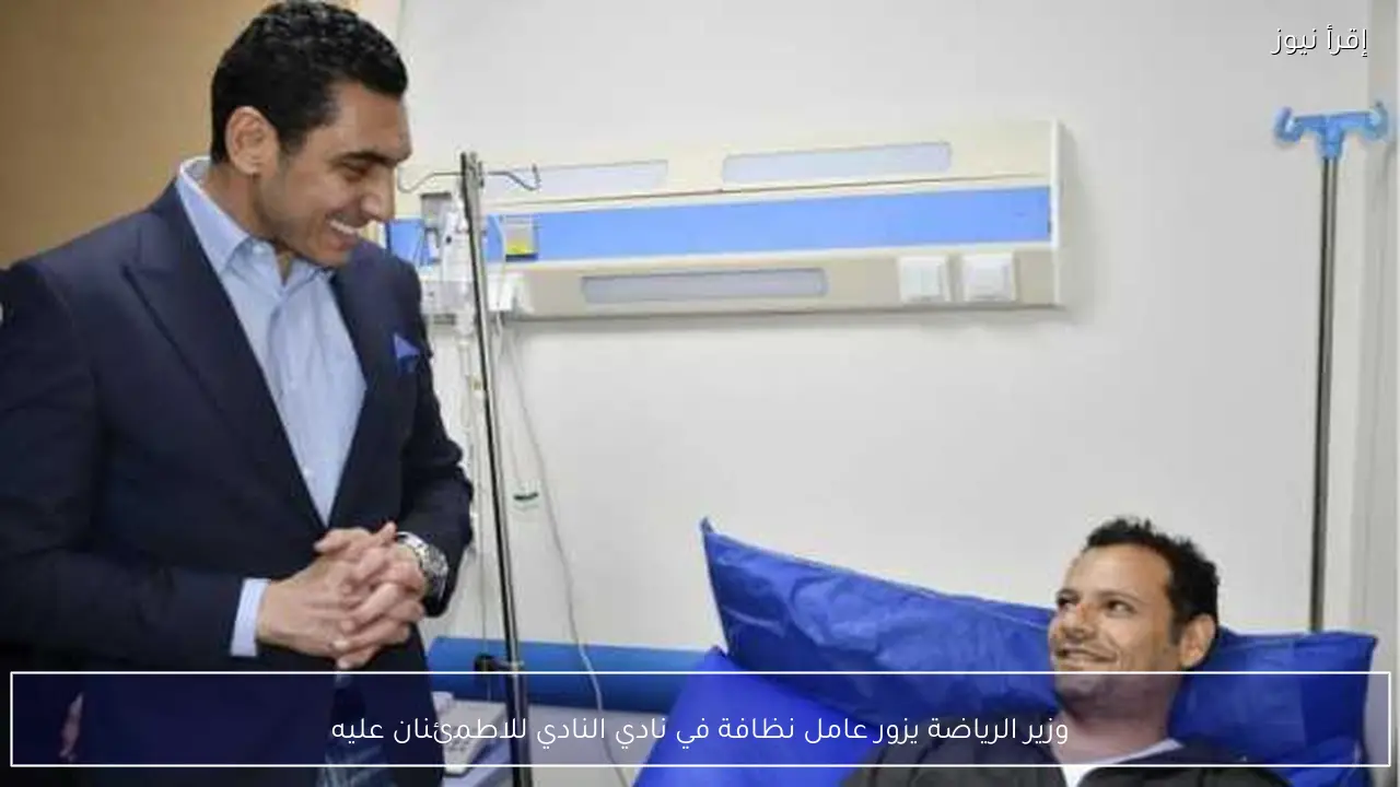 وزير الرياضة يزور عامل نظافة في نادي النادي للاطمئنان عليه