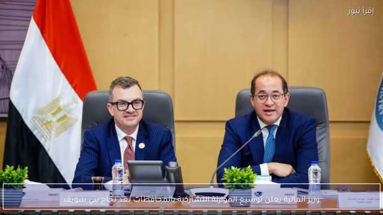 وزير المالية يعلن توسيع الموازنة التشاركية بالمحافظات بعد نجاح بني سويف
