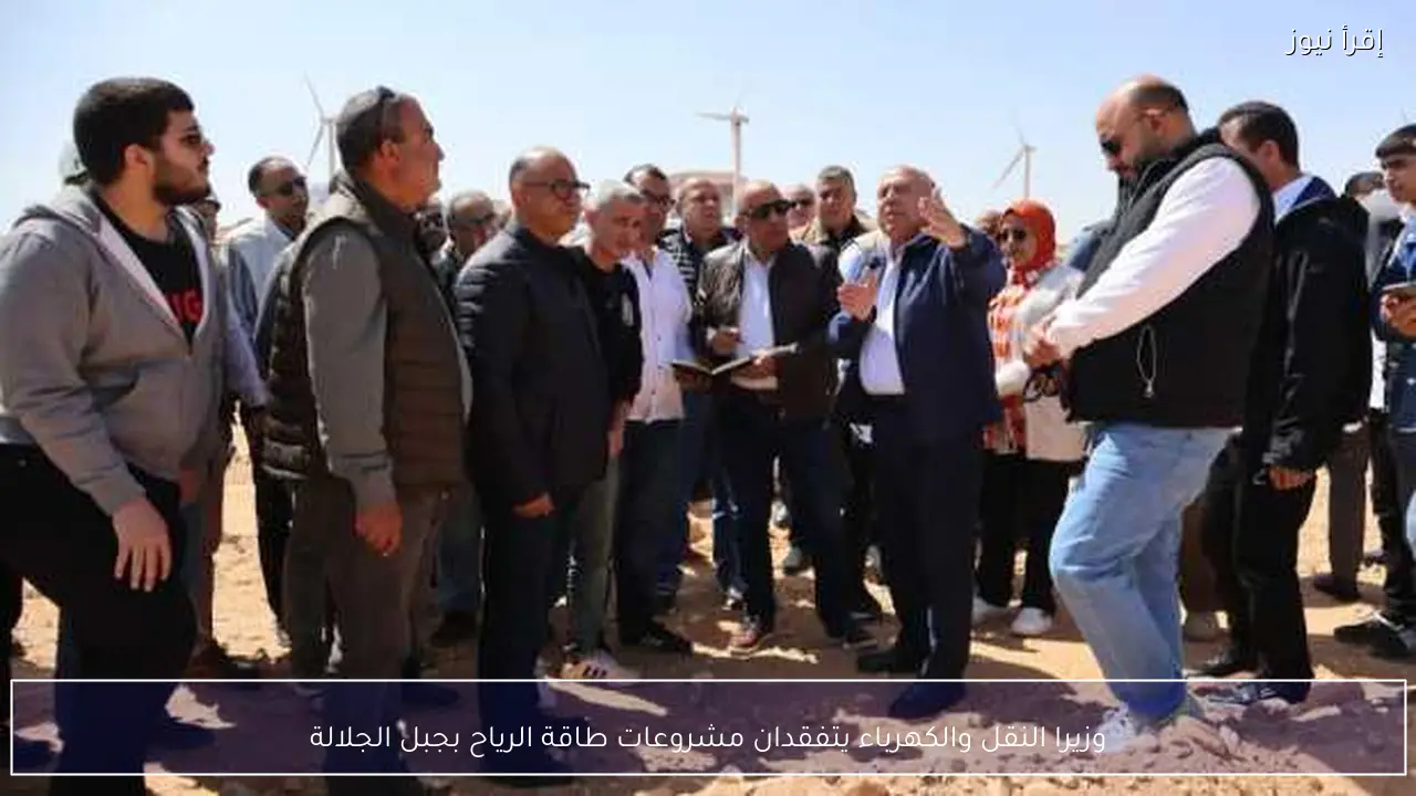 وزيرا النقل والكهرباء يتفقدان مشروعات طاقة الرياح بجبل الجلالة