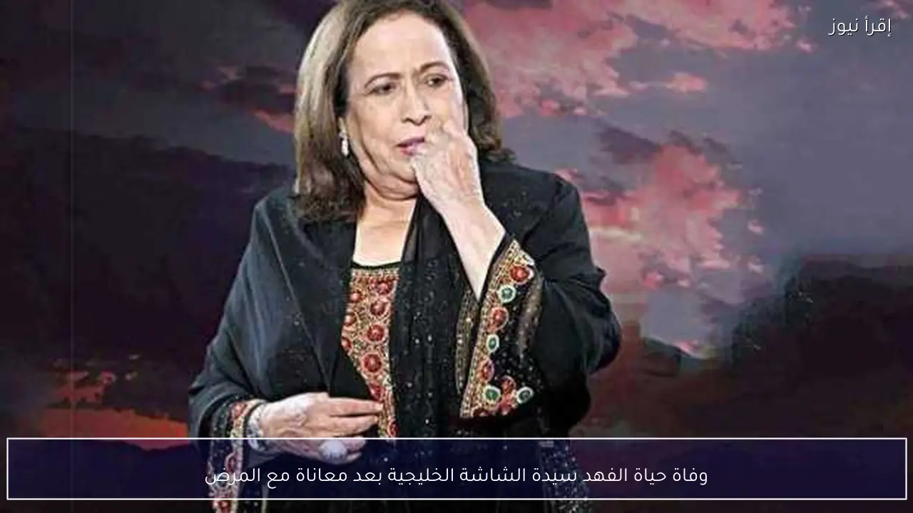وفاة حياة الفهد سيدة الشاشة الخليجية بعد معاناة مع المرض