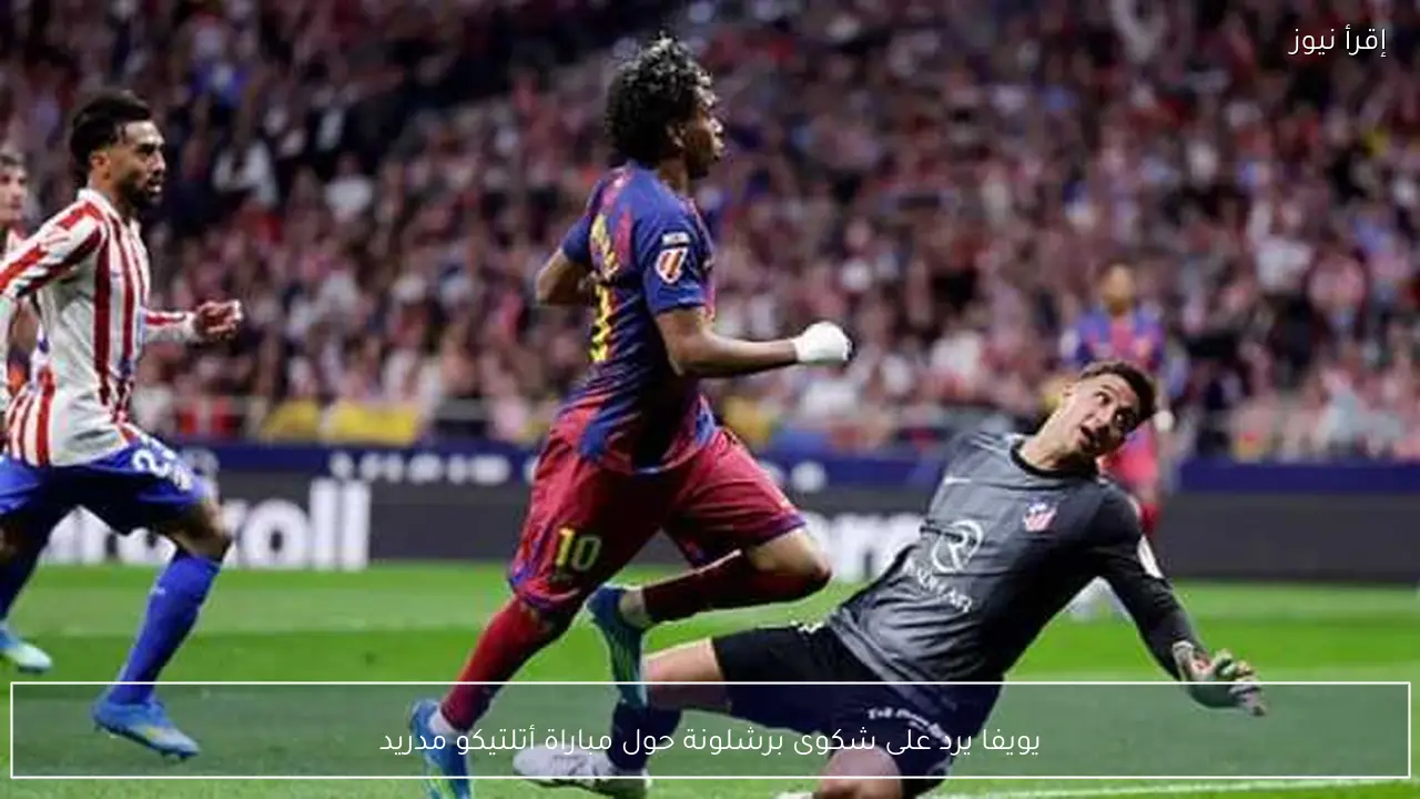 يويفا يرد على شكوى برشلونة حول مباراة أتلتيكو مدريد