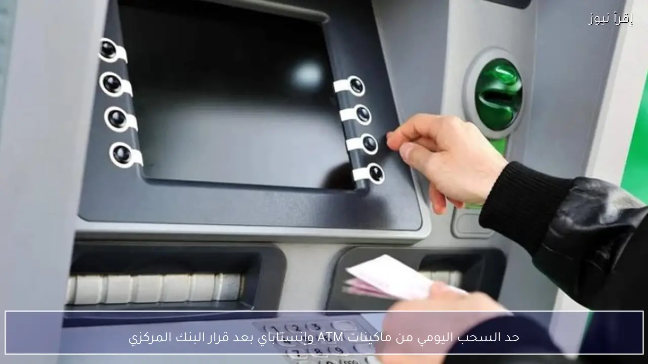 حد السحب اليومي من ماكينات ATM وإنستاباي بعد قرار البنك المركزي