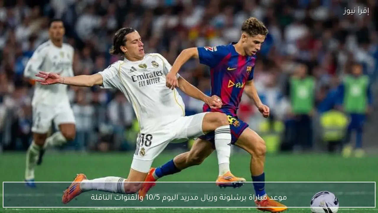 موعد مباراة برشلونة وريال مدريد اليوم 10/5 والقنوات الناقلة والتشكيل المتوقع