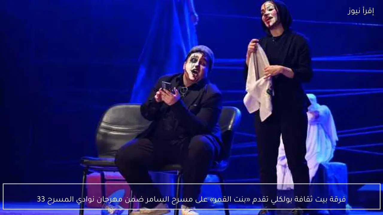 فرقة بيت ثقافة بولكلي تقدم «بنت القمر» على مسرح السامر ضمن مهرجان نوادي المسرح 33