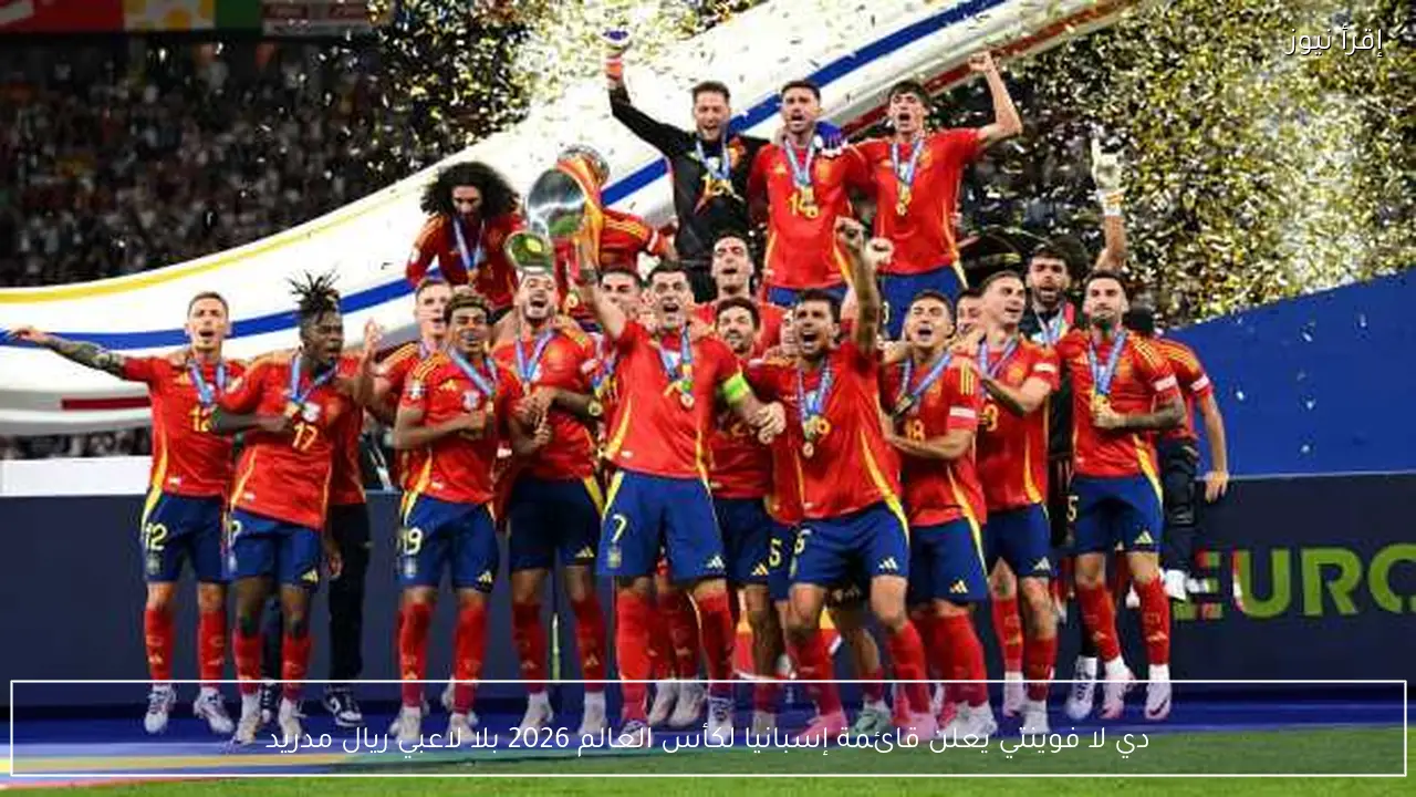 دي لا فوينتي يعلن قائمة إسبانيا لكأس العالم 2026 بلا لاعبي ريال مدريد