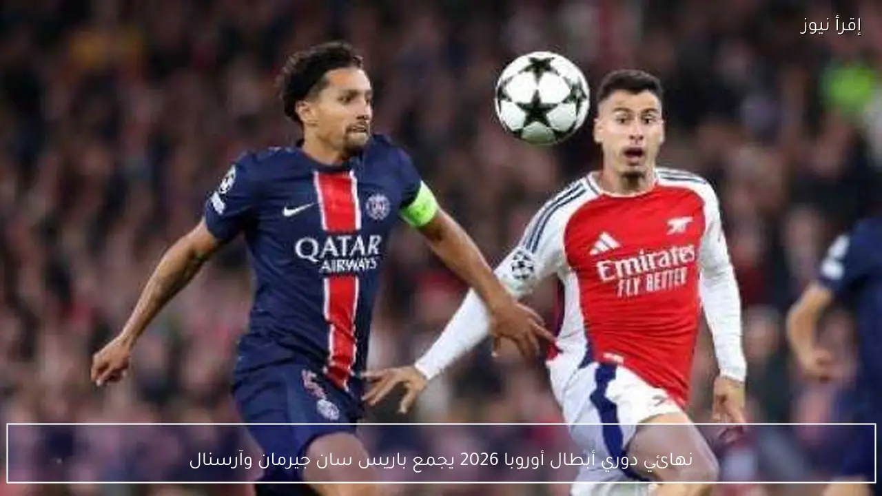 نهائي دوري أبطال أوروبا 2026 يجمع باريس سان جيرمان وآرسنال