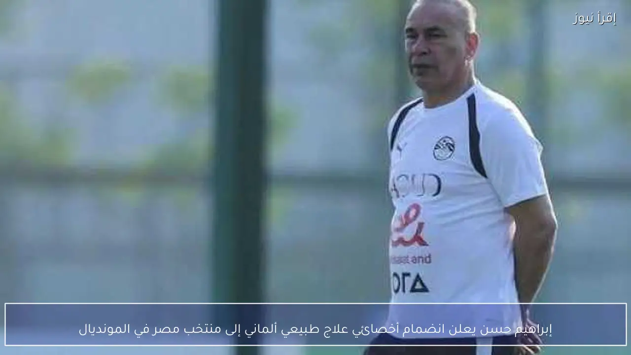 إبراهيم حسن يعلن انضمام أخصائي علاج طبيعي ألماني إلى منتخب مصر في المونديال