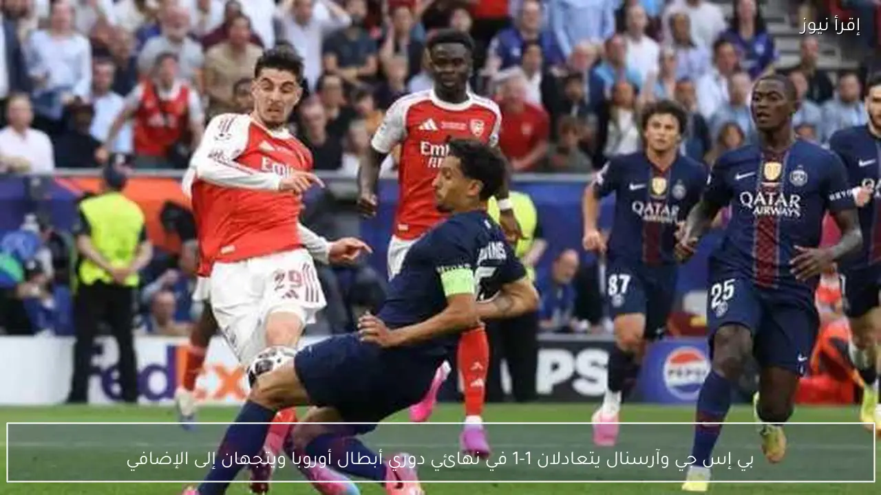 بي إس جي وآرسنال يتعادلان 1-1 في نهائي دوري أبطال أوروبا ويتجهان إلى الإضافي