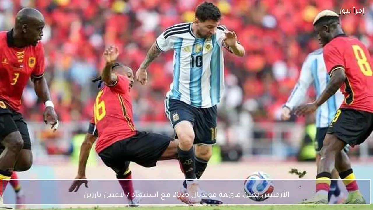الأرجنتين تعلن قائمة مونديال 2026 مع استبعاد 7 لاعبين بارزين