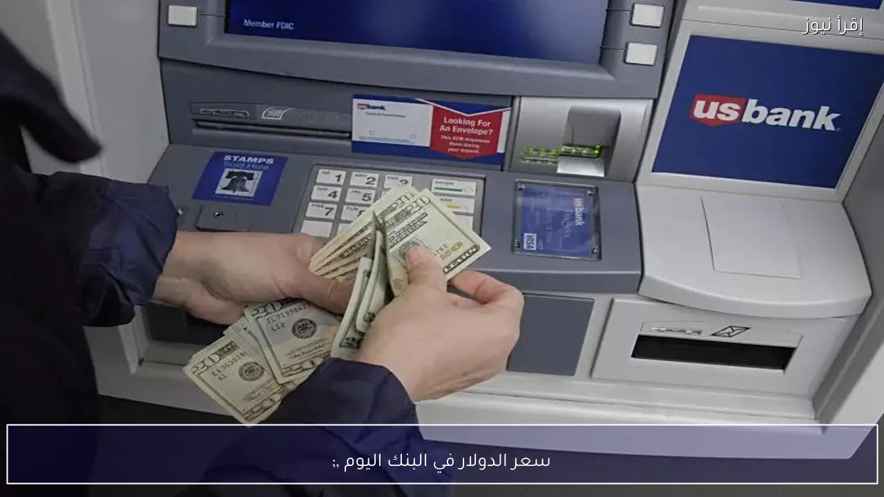 سعر الدولار في البنك اليوم الثلاثاء وكم سجل السعر الأعلي