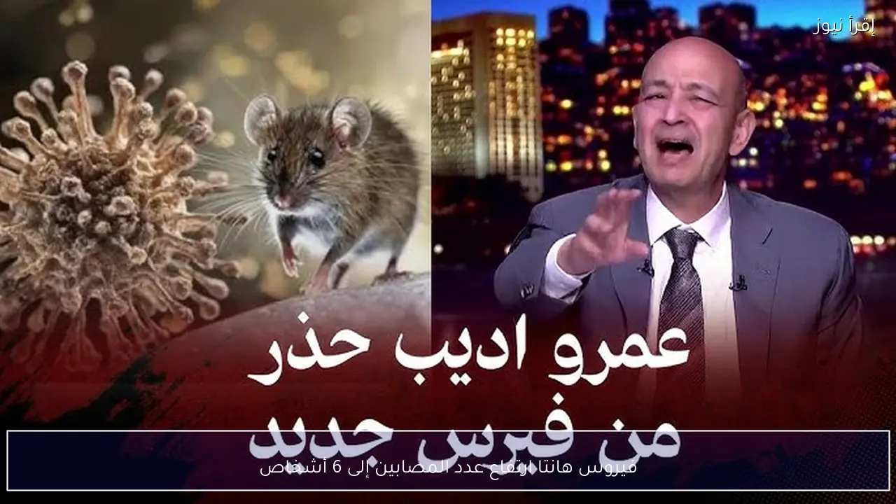 فيروس هانتا ارتفاع عدد المصابين إلى 6 أشخاص