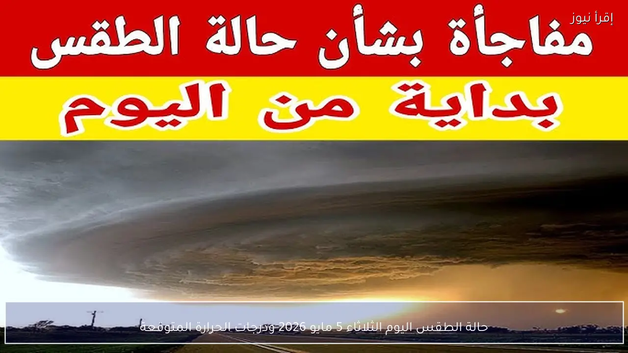 حالة الطقس اليوم الثلاثاء 5 مايو 2026 ودرجات الحرارة المتوقعة