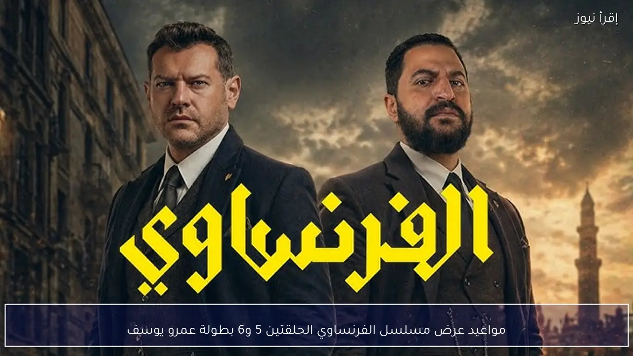 مواعيد عرض مسلسل الفرنساوي الحلقتين 5 و6 بطولة عمرو يوسف