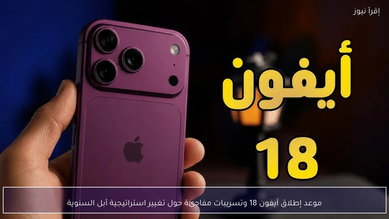 موعد إطلاق آيفون 18 وتسريبات مفاجئة حول تغيير استراتيجية أبل السنوية