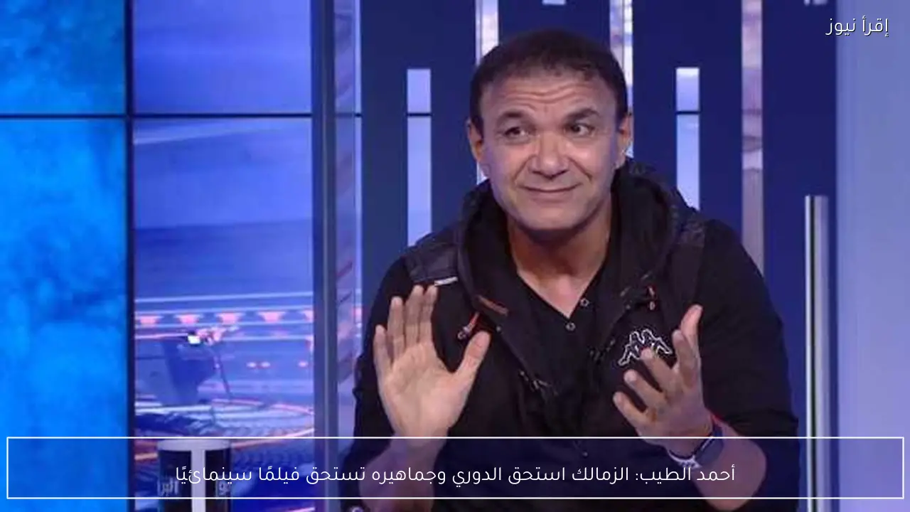 أحمد الطيب: الزمالك استحق الدوري وجماهيره تستحق فيلمًا سينمائيًا