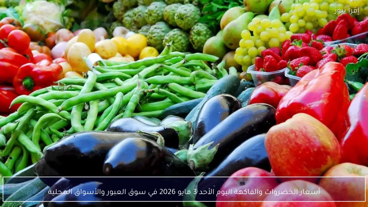 أسعار الخضروات والفاكهة اليوم الأحد 3 مايو 2026 في سوق العبور
