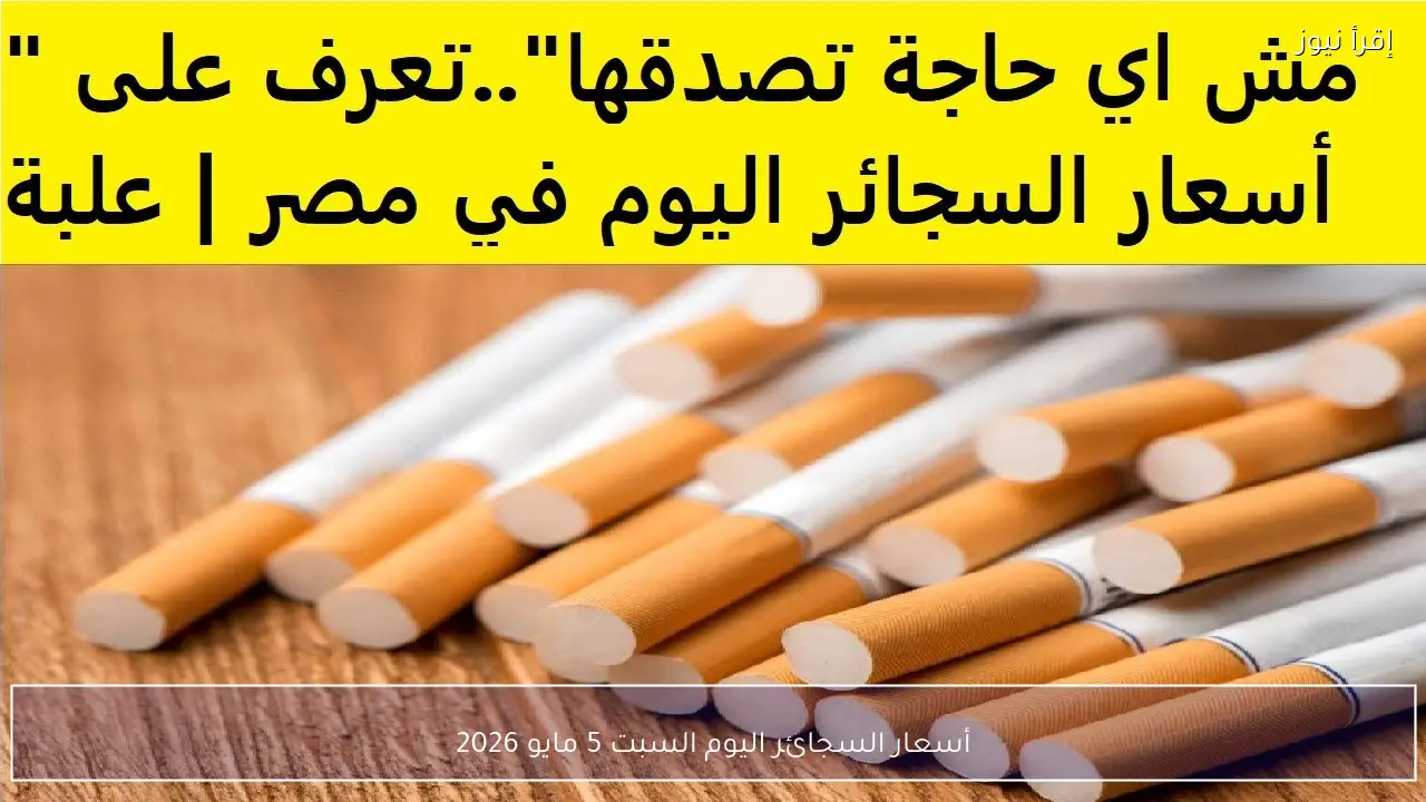 أسعار السجائر اليوم السبت 5 مايو 2026