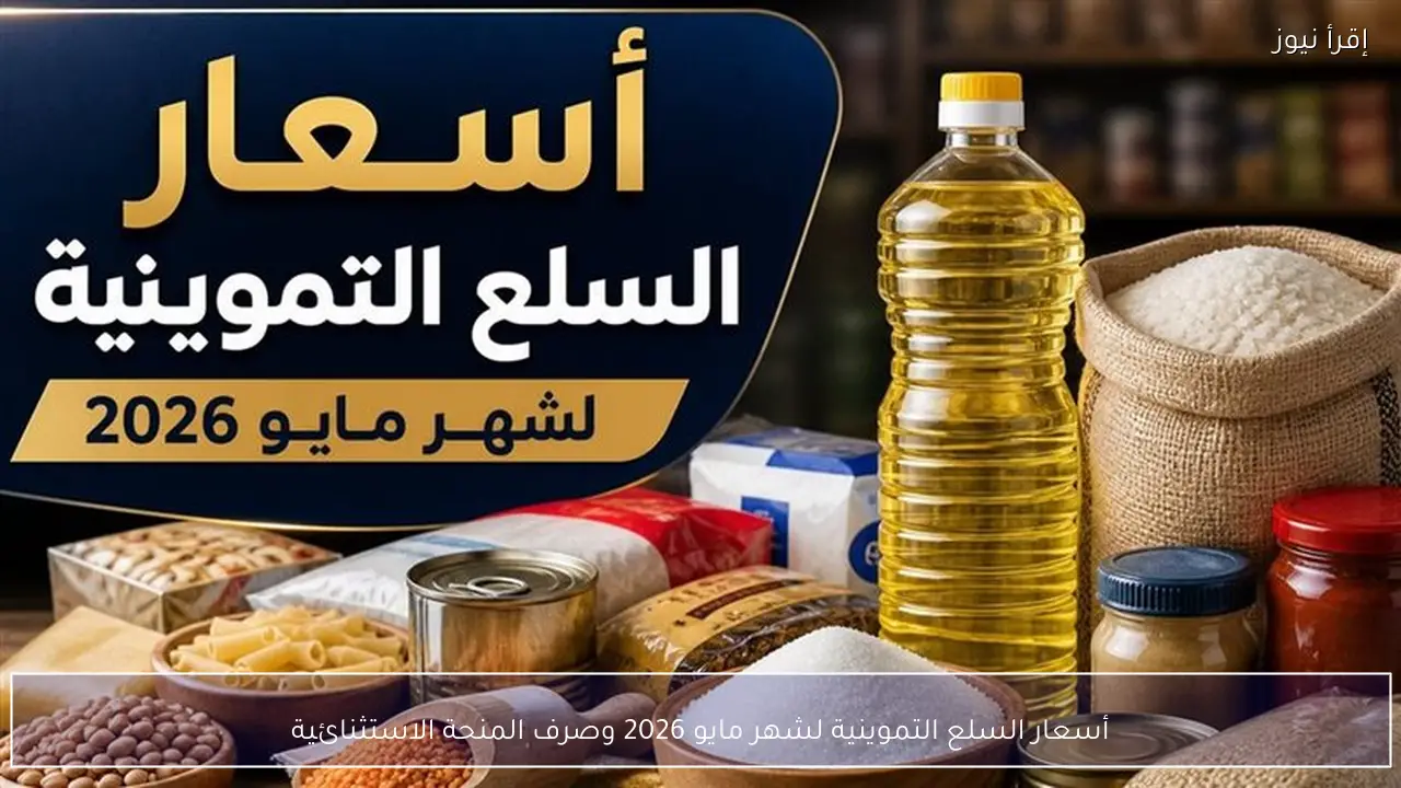 أسعار السلع التموينية لشهر مايو 2026 وصرف المنحة الاستثنائية