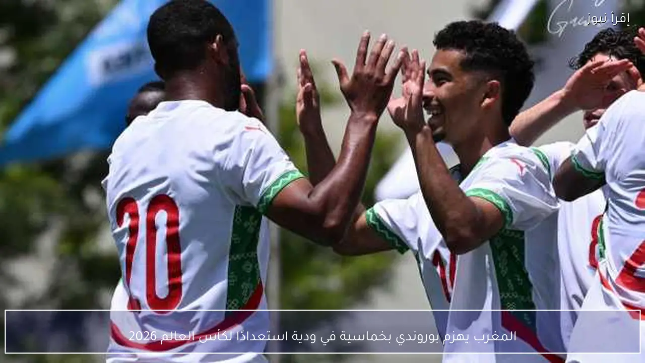 المغرب يهزم بوروندي بخماسية في ودية استعدادًا لكأس العالم 2026