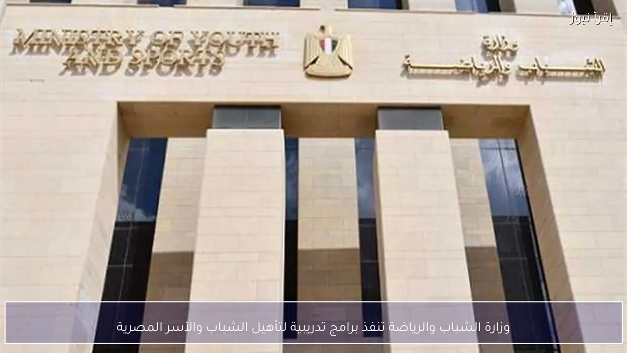 وزارة الشباب والرياضة تنفذ برامج تدريبية لتأهيل الشباب والأسر المصرية