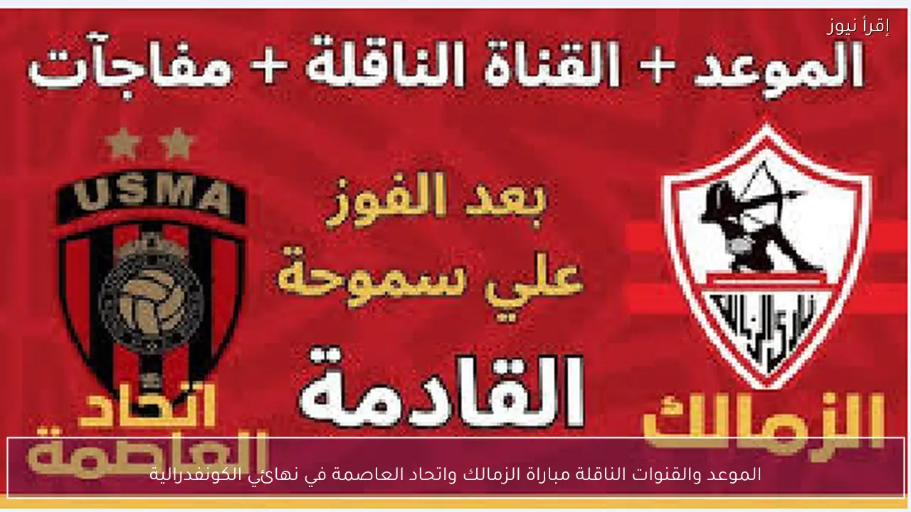 الموعد والقنوات الناقلة مباراة الزمالك واتحاد العاصمة في نهائي الكونفدرالية