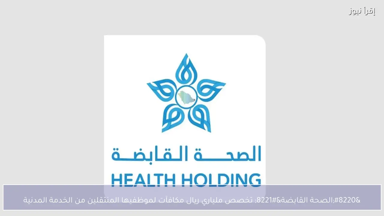 “الصحة القابضة” تخصص ملياري ريال مكافآت لموظفيها المنتقلين من الخدمة المدنية