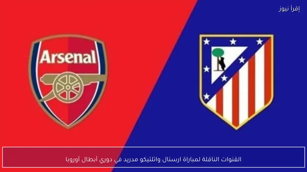 القنوات الناقلة لمباراة ارسنال واتلتيكو مدريد في دوري أبطال أوروبا
