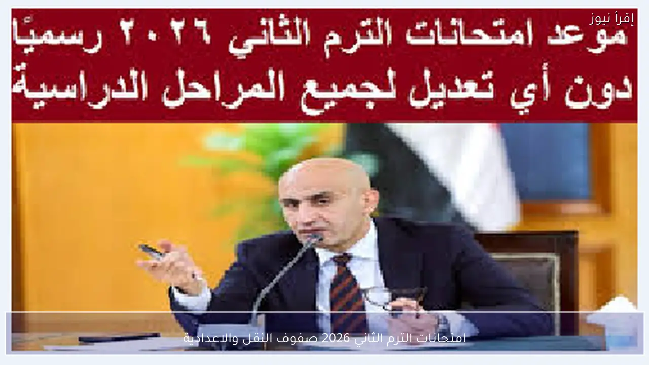 امتحانات الترم الثاني 2026 صفوف النقل والاعدادية
